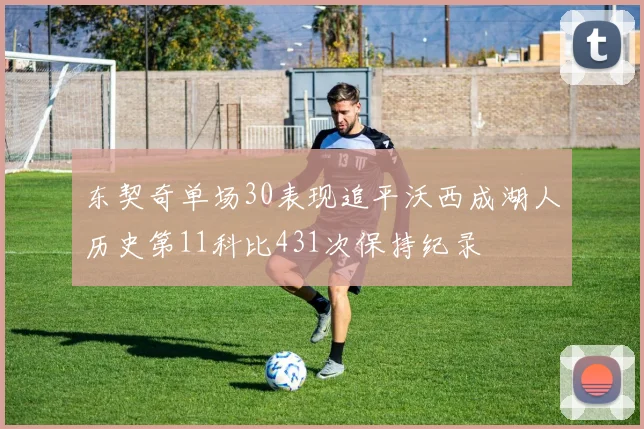 东契奇单场30表现追平沃西成湖人历史第11科比431次保持纪录