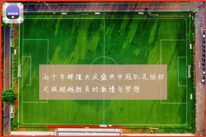 七十年辉煌共庆盛典中冠队足协杯之旅超越胜负的激情与梦想
