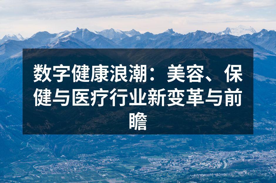 数字健康浪潮：美容、保健与医疗行业新变革
